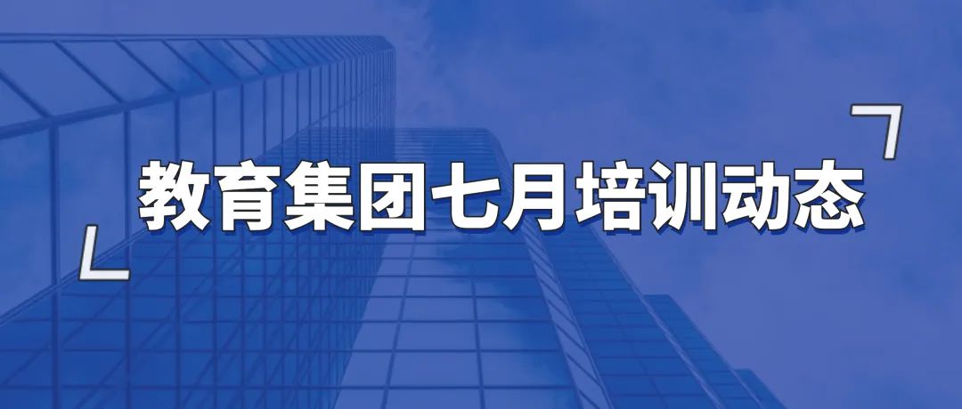 集团新闻,教育集团七月培训动态教育集团七月培训动态,深投教育集团