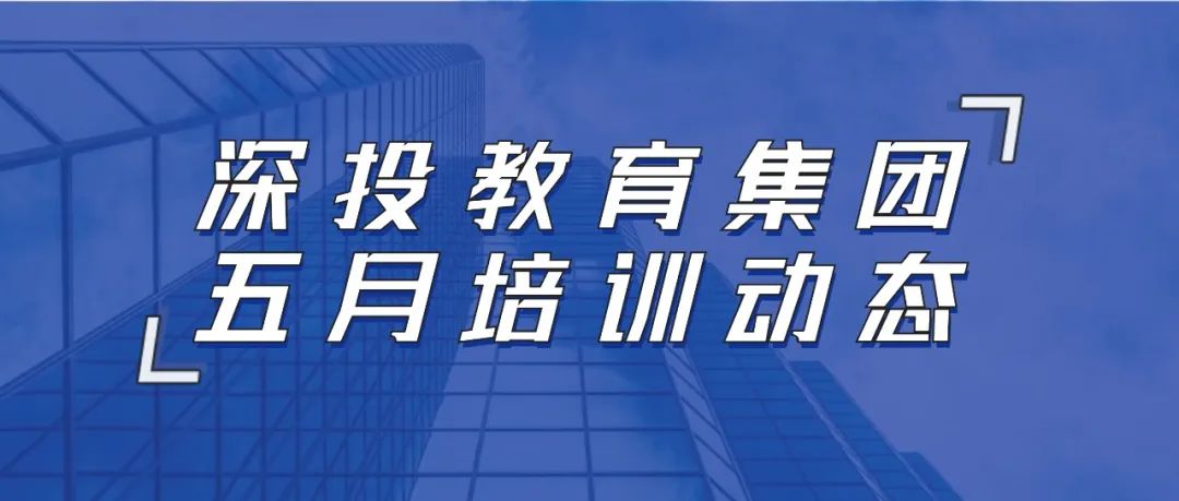 培训动态,深投教育集团五月培训动态深投教育集团五月培训动态,深投教育集团