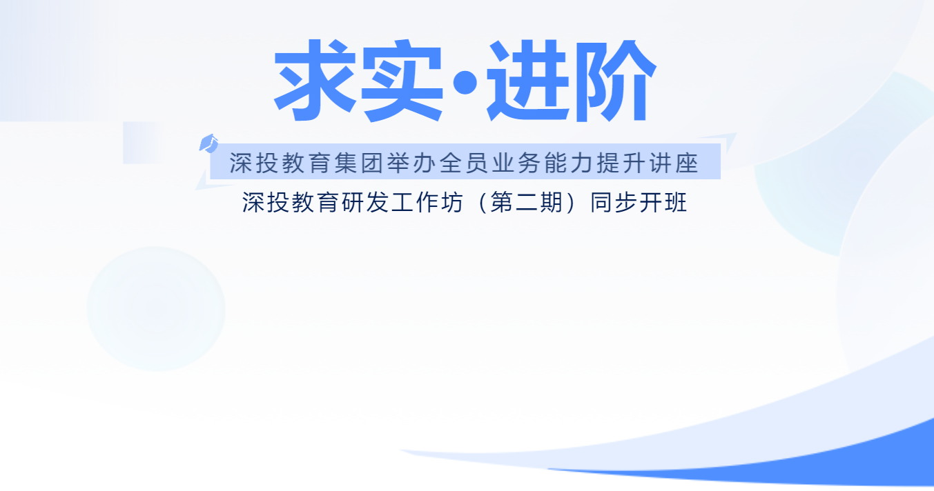 培训动态,求实进阶深投教育集团举办全员业务能力提升讲座深投教育研发工作坊第二期同步开班求实·进阶 深投教育集团举办全员业务能力提升讲座 深投教育研发工作坊（第二期）同步开班,深投教育集团