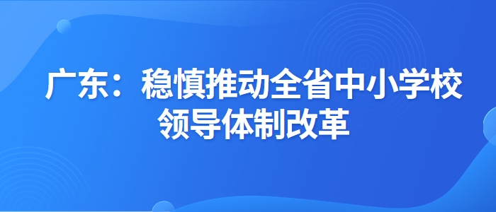 学前教育，全面深化幼儿园教师队伍建设的实施方案-广东：稳慎推动全省中小学校领导体制改革