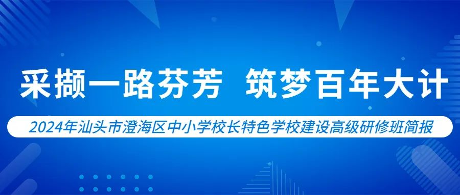 培训动态，汕头市澄海区中小学校长特色学校建设高级研修班采撷一路芬芳     筑梦百年大计,深圳教育研修院